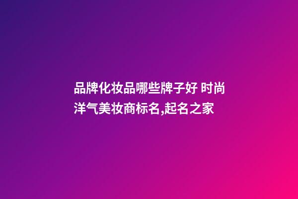 品牌化妆品哪些牌子好 时尚洋气美妆商标名,起名之家-第1张-商标起名-玄机派